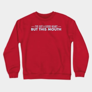 I Have a Good Heart, But This Mouth... Crewneck Sweatshirt